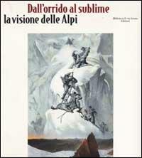 Dall'orrido al sublime. La visione delle Alpi  - Libro Biblioteca di Via Senato 2002 | Libraccio.it