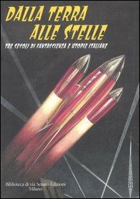 Dalla Terra alle stelle. Tre secoli di fantascienza e utopie italiane  - Libro Biblioteca di Via Senato 2005 | Libraccio.it