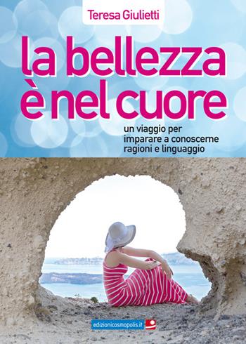 La bellezza è nel cuore. Un viaggio per imparare a conoscerne ragioni e linguaggio - Teresa Giulietti - Libro Cosmopolis 2016 | Libraccio.it