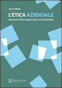 L' etica aziendale. Ripensare l'etica organizzativa e la leadership - Martin Brown - Libro Firera & Liuzzo Publishing 2007 | Libraccio.it