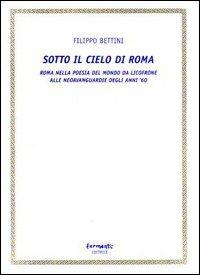 Sotto il cielo di Roma (Roma nella poesia del mondo da Licofrone alle neoavanguardie degli anni '60) - Filippo Bettini - Libro Fermenti 2004, Sotto il segno del molteplice | Libraccio.it