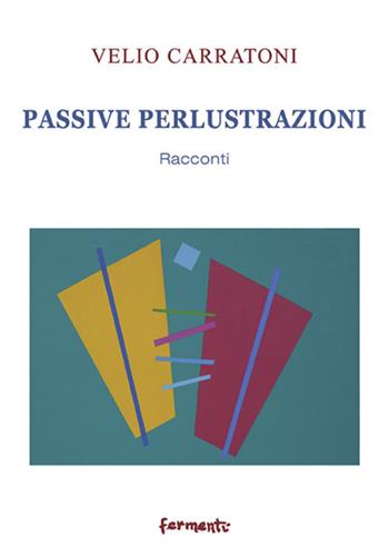 Passive perlustrazioni. Racconti - Velio Carratoni - Libro Fermenti 2018, Nuovi Fermenti. Narrativa | Libraccio.it
