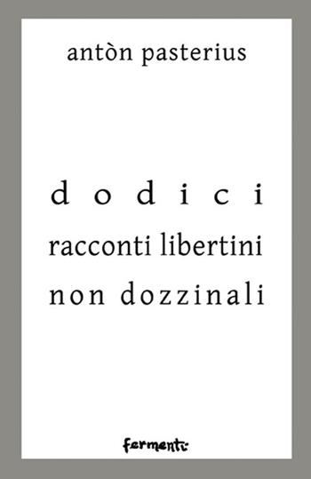 Dodici racconti libertini non dozzinali - Antòn Pasterius - Libro Fermenti 2018, Nuovi Fermenti. Narrativa | Libraccio.it