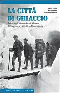La città di ghiaccio. Guida agli itinerari e al museo della guerra 1915-18 in Marmolada - Mario Bartoli, Mario Fornaro, Gianrodolfo Rotasso - Libro Valentina Trentini Editore 2009, Storia | Libraccio.it