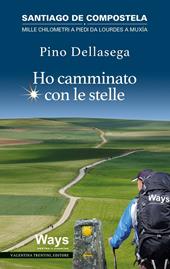 Ho camminato con le stelle. Santiago de Compostela. Mille chilometri a piedi da Lourdes a Muxia