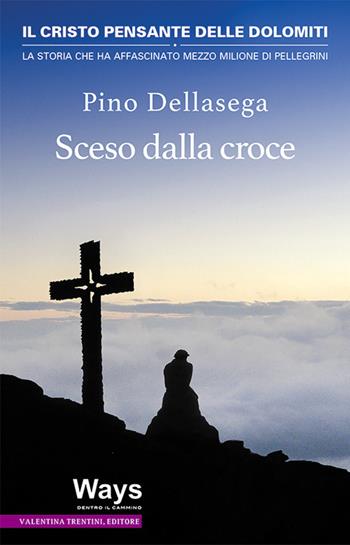 Sceso dalla croce. Il Cristo pensante delle Dolomiti, la storia che ha affascinato mezzo milione di pellegrini - Pino Dellasega - Libro Valentina Trentini Editore 2016, Ways. Dentro il cammino | Libraccio.it