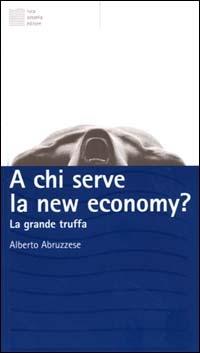 A chi serve la new economy? La grande truffa - Alberto Abruzzese - Libro Luca Sossella Editore 2000, ET | Libraccio.it