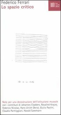 Lo spazio critico. Note per una decostruzione dell'istituzione museale - Federico Ferrari - Libro Luca Sossella Editore 2004, Numerus | Libraccio.it