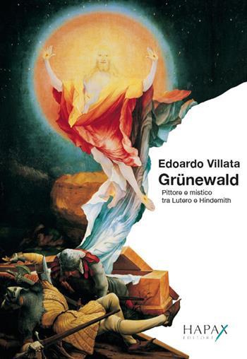Grünewald. Pittore e mistico tra Lutero e Hindemith - Edoardo Villata - Libro Hapax 2018 | Libraccio.it