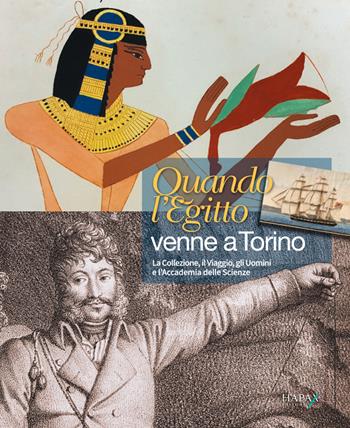 Quando l'Egitto venne a Torino. Il viaggio, la collezione, gli uomini e l'Accademia delle Scienze  - Libro Hapax 2019 | Libraccio.it