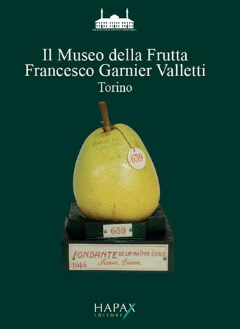 Il Museo della frutta «Francesco Garnier Valletti». Torino - Paola Costanzo, Paola Costanzo - Libro Hapax 2019 | Libraccio.it