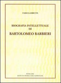 Biografia intellettuale di Bartolomeo Barbieri cappuccino del '600 - Fabio Gambetti - Libro Ist. Storico dei Cappuccini 2002 | Libraccio.it