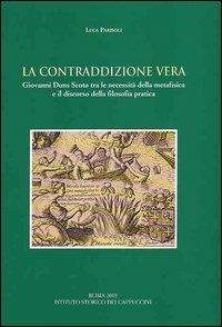 La contraddizione vera. Giovanni Duns Scoto tra le necessità della metafisica e il discorso della filosofia pratica - Luca Parisoli - Libro Ist. Storico dei Cappuccini 2005, Bibliotheca seraphico-capuccina | Libraccio.it