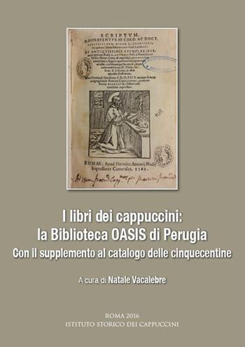 I libri dei cappuccini: la biblioteca OASIS di Perugia. Con il supplemento al catalogo delle cinquecentine. Atti dell'incontro di studio (Perugia, 16 aprile 2015)  - Libro Ist. Storico dei Cappuccini 2016, Bibliotheca seraphico-capuccina | Libraccio.it