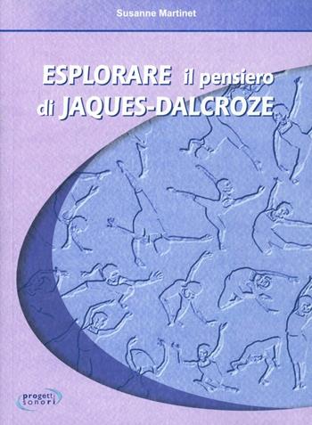 Esplorare il pensiero di Jaques Dalcroze - Susanne Martinet - Libro Progetti Sonori 2009, Educazione musicale | Libraccio.it