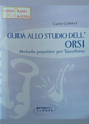Guida allo studio dell'Orsi. Metodo popolare per saxofono. Con 2 CD Audio - Carlo Colocci - Libro Progetti Sonori 2015, I miei primi maestri | Libraccio.it