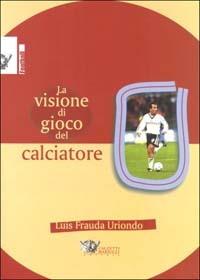 La visione di gioco del calciatore - Luis U. Fradua - Libro Calzetti Mariucci 2003, Calcio | Libraccio.it