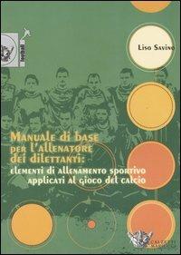 Manuale di base per l'allenatore dei dilettanti: elementi di allenamento sportivo applicati al gioco del calcio - Savino Liso - Libro Calzetti Mariucci 2005, Football | Libraccio.it