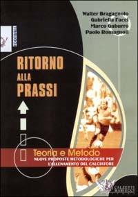 Ritorno alla prassi. Teorie e metodo. Nuove proposte metodologiche per l'allenamento del calciatore - Walter Bragagnolo, Gabriella Facci, Marco Gaburro - Libro Calzetti Mariucci 2003, Football | Libraccio.it