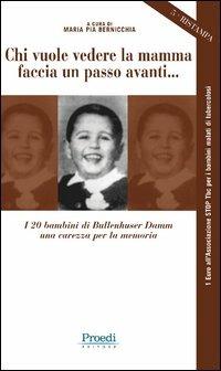 Chi vuole vedere la mamma faccia un passo avanti... I 20 bambini di Bullenhuser Damm, una carezza per la memoria - Maria Pia Bernicchia - Libro Proedi Editore 2006, Storica | Libraccio.it