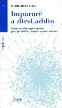 Imparare a dirsi addio. Quando una vita volge al termine. Guida per familiari, operatori sanitari, volontari - Eliana Segre Adler - Libro Proedi Editore 2005, Equilibri | Libraccio.it