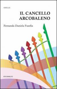 Il cancello arcobaleno - Fernanda D. Fusella - Libro LA TOLETTA Edizioni 2010, Oselle | Libraccio.it