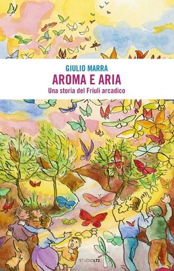 Aroma e aria. Una storia del Friuli arcadico - Giulio Marra - Libro LA TOLETTA Edizioni 2012, Oselle | Libraccio.it