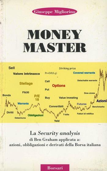 Money master. La security analysis di Ben Graham applicata a: azioni, obbligazioni e derivati della borsa italiana - Giuseppe Migliorino - Libro Borsari 1999 | Libraccio.it
