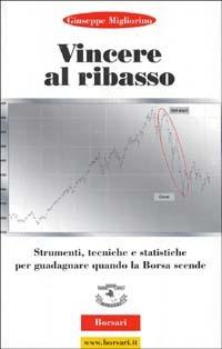 Vincere al ribasso. Strumenti, tecniche e statistiche per guadagnare quando la borsa scende - Giuseppe Migliorino - Libro Borsari 2000 | Libraccio.it
