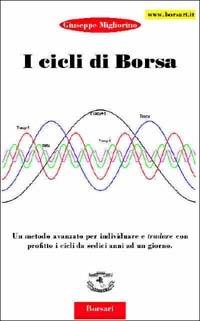 I cicli di borsa. Un metodo avanzato per individuare e tradare con profitto i cicli da sedici anni ad un giorno - Giuseppe Migliorino - Libro Borsari 2001 | Libraccio.it