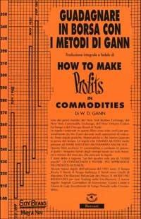 How to make profits in commodities (Guadagnare in borsa con i metodi di Gann) - William D. Gann - Libro Borsari 2001 | Libraccio.it