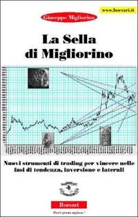La sella di Migliorino. Nuovi strumenti di trading per vincere nelle fasi di tendenza, inversione e laterali - Giuseppe Migliorino - Libro Borsari 2002 | Libraccio.it