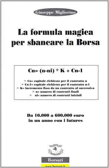 La formula magica per sbancare la borsa. Da 10.000 a 60.000 euro in un anno con i futures. Ediz. illustrata - Giuseppe Migliorino - Libro Borsari 2007 | Libraccio.it