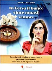 In borsa il banco vince (quasi) sempre. Come investire in Borsa aumentando le probabilità di successo scansando truffe, inganni e illusioni - Enrico Malverti - Libro Borsari 2011 | Libraccio.it