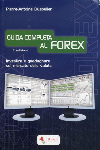 Guida completa al FOREX. Investire e guadagnare sul mercato delle valute - Pierre-Antoine Dusoulier - Libro Borsari 2012 | Libraccio.it