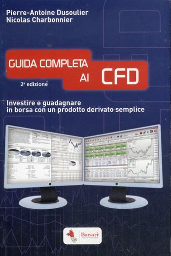 Guida completa ai CFD. Investire e guadagnare in borsa con un prodotto derivato semplice - Pierre-Antoine Dusoulier, Noicolas Charbonnier - Libro Borsari 2012 | Libraccio.it