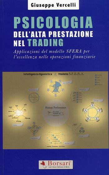 Psicologia dell'alta prestazione nel trading. Applicazioni del modello sfera per l'eccellenza nelle operazioni finanziarie - Giuseppe Vercelli - Libro Borsari 2013 | Libraccio.it