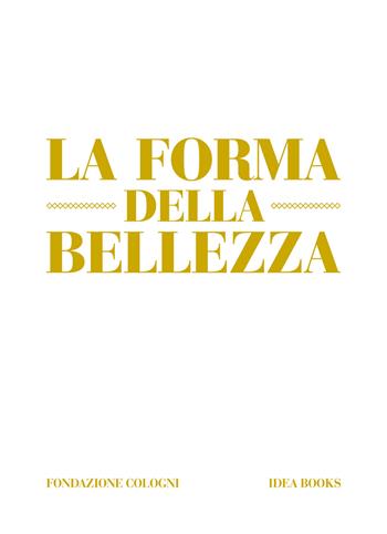 La forma della bellezza. Ediz. a colori - Alberto Cavalli, Alessandra De Nitto - Libro Idea Books 2018 | Libraccio.it