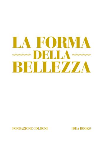 La forma della bellezza. Ediz. a colori - Alberto Cavalli, Alessandra De Nitto - Libro Idea Books 2018 | Libraccio.it