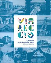 Viareggio. La città nata dal mare. 200 anni di storia. Catalogo della mostra (Viareggio, 29 agosto-22 febbraio 2021). Ediz. a colori