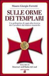 Sulle orme dei templari. Un pellegrino di oggi alla ricerca dei Cavalieri dal bianco mantello. Vol. 3: Sei itinerari nell'Italia del Sud.