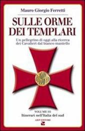 Sulle orme dei templari. Un pellegrino di oggi alla ricerca dei Cavalieri dal bianco mantello. Vol. 3: Sei itinerari nell'Italia del Sud