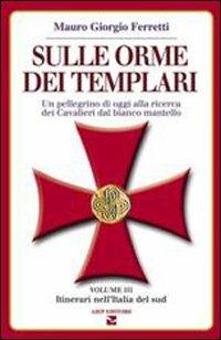 Sulle orme dei templari. Un pellegrino di oggi alla ricerca dei Cavalieri dal bianco mantello. Vol. 3: Sei itinerari nell'Italia del Sud - Mauro Giorgio Ferretti - Libro Aiep Editore 2005 | Libraccio.it