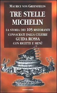 Tre stelle Michelin. La storia dei 105 ristoranti consacrati dalla celebre guida rossa con ricette e menù - Maurice von Greenfields - Libro Outline Edizioni 2000 | Libraccio.it