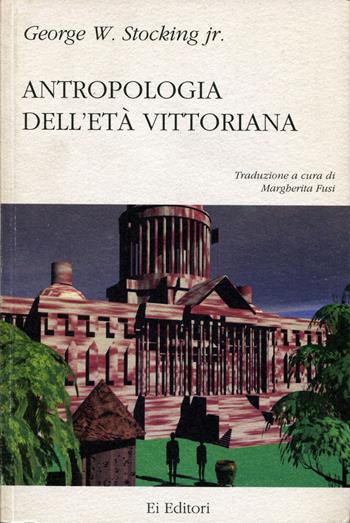 Antropologia dell'età vittoriana - George W. jr Stocking - Libro Ei Editori 2015, Saggi | Libraccio.it