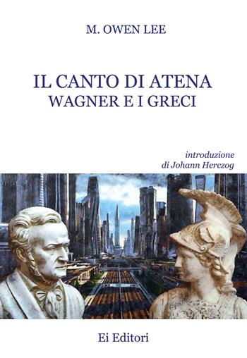 Il canto di Atena. Wagner e i greci - Marc Owen Lee - Libro Ei Editori 2020, Eufonie | Libraccio.it