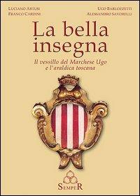 La bella insegna. Il vessillo del Marchese Ugo e l'araldica toscana  - Libro Semper Editrice 2004 | Libraccio.it