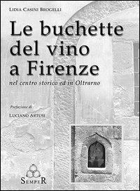 Le buchette del vino a Firenze. Nel centro storico ed in Oltrarno - Lidia Casini Brogelli - Libro Semper Editrice 2004 | Libraccio.it
