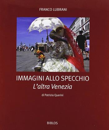 Immagini allo specchio. L'altra Venezia. Ediz. illustrata - Patrizia Querini, Franco Lubrani - Libro Biblos 2008 | Libraccio.it