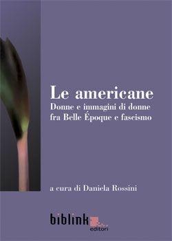 Le americane. Donne e immagini di donne fra Belle époque e fascismo  - Libro Biblink 2008, Storia e società | Libraccio.it